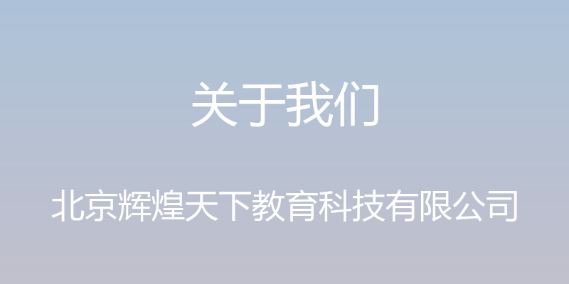 关于我们 - 北京辉煌天下教育科技有限公司