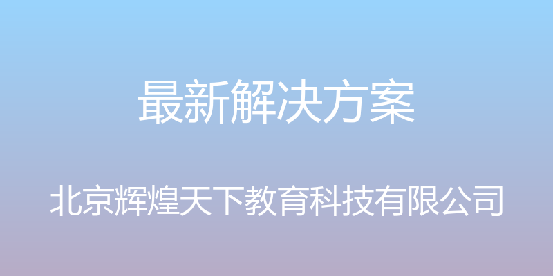 最新解决方案 - 北京辉煌天下教育科技有限公司