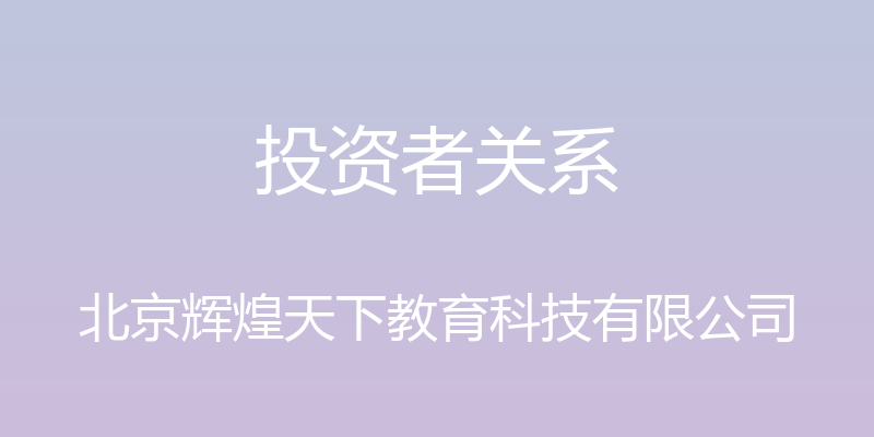 投资者关系 - 北京辉煌天下教育科技有限公司