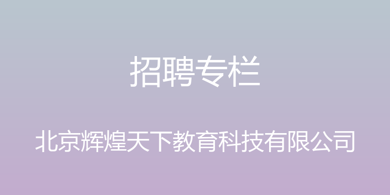 招聘专栏 - 北京辉煌天下教育科技有限公司